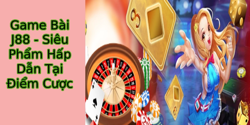 Game Bài J88  - Chuyên mục đặc sắc tại thương hiệu uy tín nhất châu Á